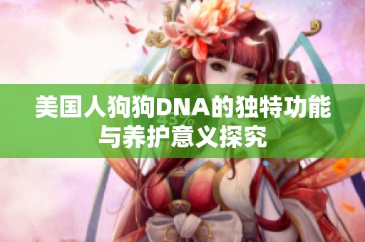 美国人狗狗DNA的独特功能与养护意义探究