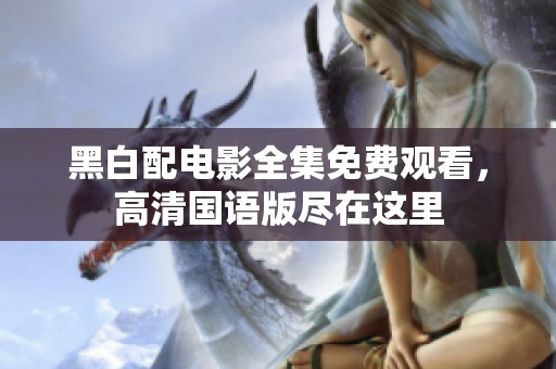 黑白配电影全集免费观看，高清国语版尽在这里