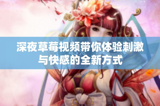 深夜草莓视频带你体验刺激与快感的全新方式