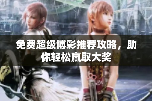 免费超级博彩推荐攻略，助你轻松赢取大奖