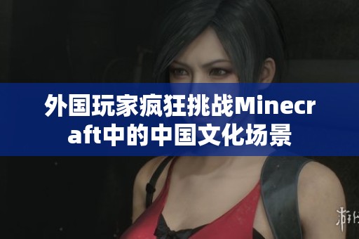 外国玩家疯狂挑战Minecraft中的中国文化场景