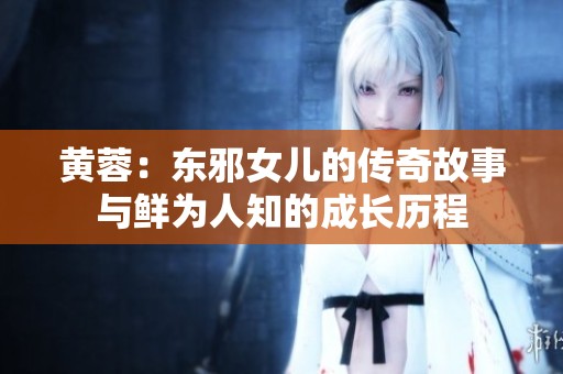 黄蓉：东邪女儿的传奇故事与鲜为人知的成长历程