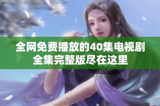 全网免费播放的40集电视剧全集完整版尽在这里