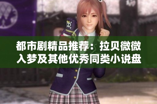 都市剧精品推荐：拉贝微微入梦及其他优秀同类小说盘点