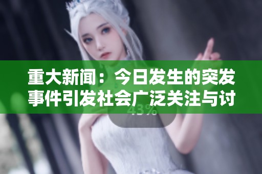 重大新闻：今日发生的突发事件引发社会广泛关注与讨论