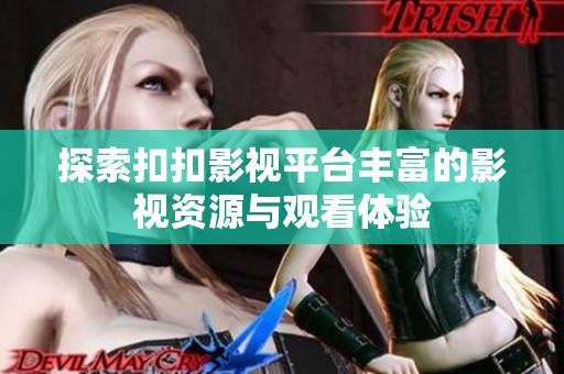 探索扣扣影视平台丰富的影视资源与观看体验