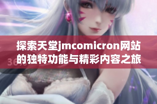 探索天堂jmcomicron网站的独特功能与精彩内容之旅