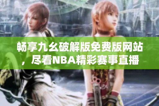 畅享九幺破解版免费版网站，尽看NBA精彩赛事直播