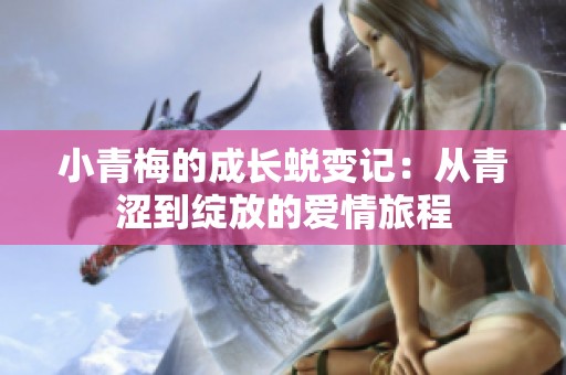 小青梅的成长蜕变记：从青涩到绽放的爱情旅程