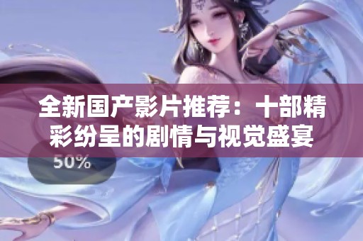 全新国产影片推荐：十部精彩纷呈的剧情与视觉盛宴