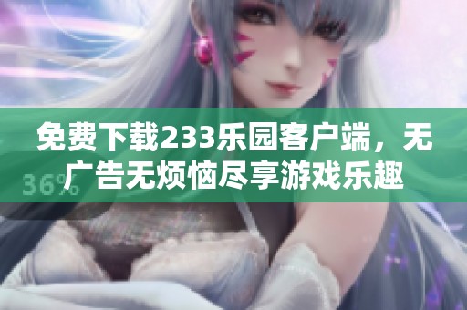 免费下载233乐园客户端，无广告无烦恼尽享游戏乐趣