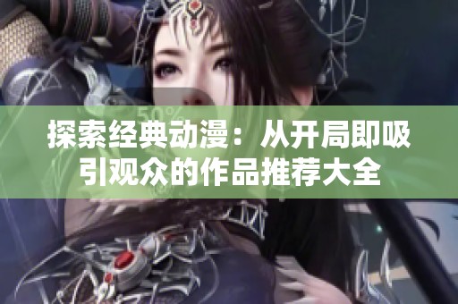探索经典动漫：从开局即吸引观众的作品推荐大全