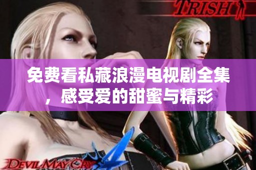 免费看私藏浪漫电视剧全集，感受爱的甜蜜与精彩