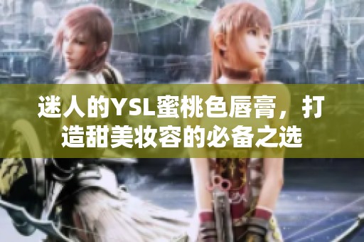 迷人的YSL蜜桃色唇膏，打造甜美妆容的必备之选