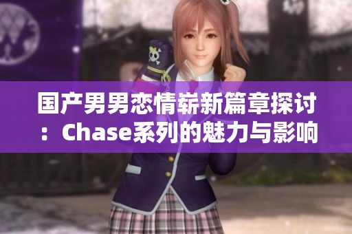 国产男男恋情崭新篇章探讨：Chase系列的魅力与影响