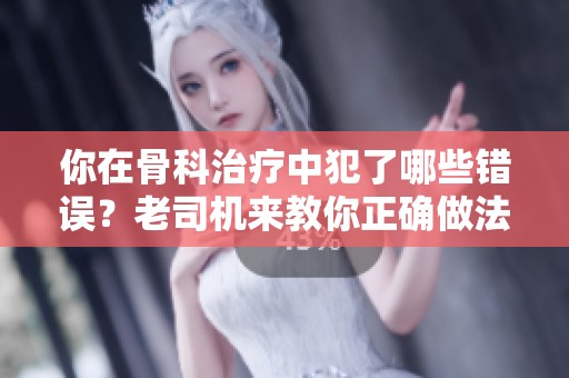 你在骨科治疗中犯了哪些错误？老司机来教你正确做法