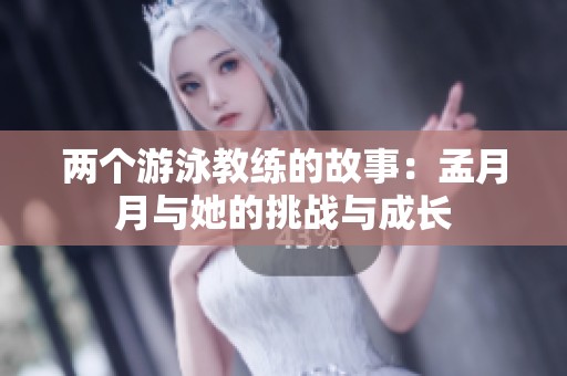 两个游泳教练的故事：孟月月与她的挑战与成长