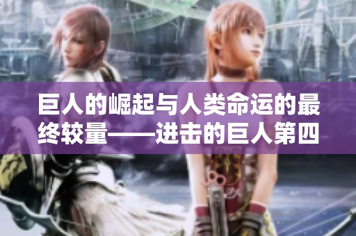 巨人的崛起与人类命运的最终较量——进击的巨人第四季解析