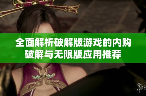 全面解析破解版游戏的内购破解与无限版应用推荐