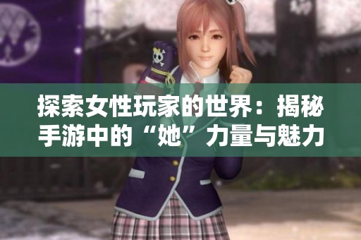 探索女性玩家的世界：揭秘手游中的“她”力量与魅力