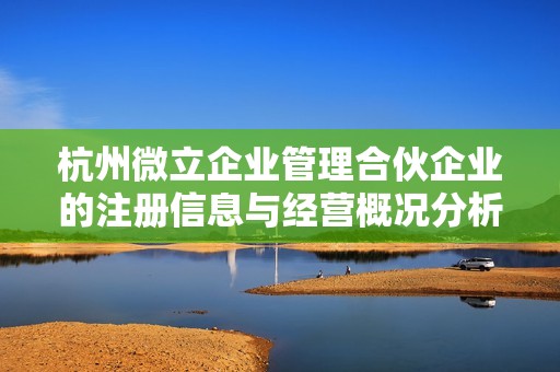 杭州微立企业管理合伙企业的注册信息与经营概况分析