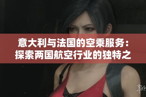 意大利与法国的空乘服务：探索两国航空行业的独特之处