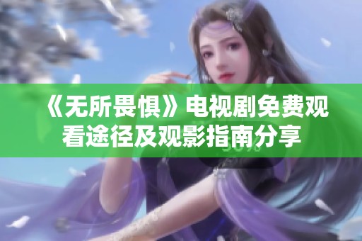 《无所畏惧》电视剧免费观看途径及观影指南分享