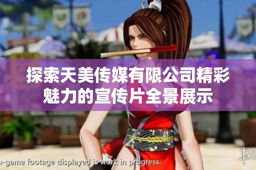 探索天美传媒有限公司精彩魅力的宣传片全景展示