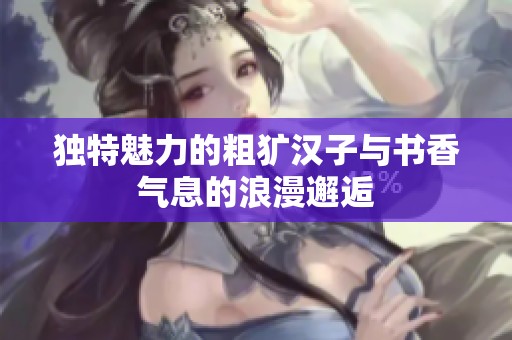 独特魅力的粗犷汉子与书香气息的浪漫邂逅