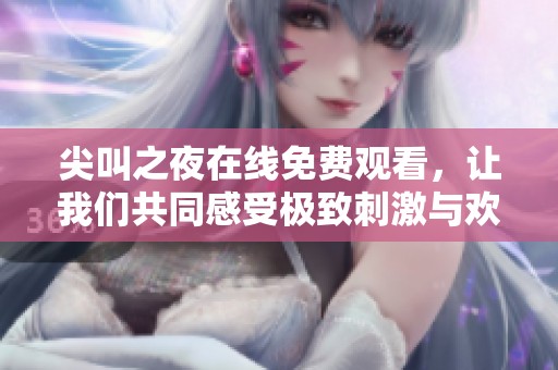 尖叫之夜在线免费观看，让我们共同感受极致刺激与欢乐