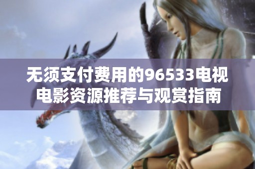 无须支付费用的96533电视电影资源推荐与观赏指南