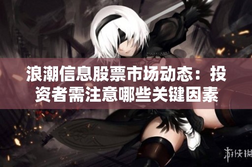 浪潮信息股票市场动态：投资者需注意哪些关键因素