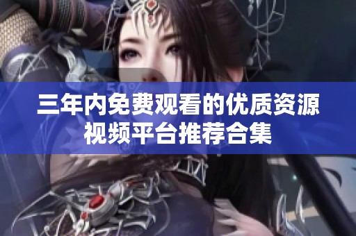 三年内免费观看的优质资源视频平台推荐合集