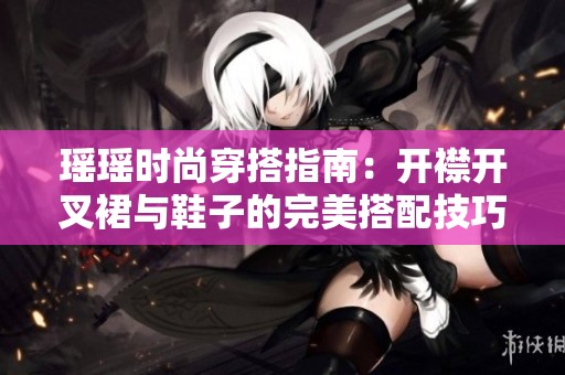 瑶瑶时尚穿搭指南：开襟开叉裙与鞋子的完美搭配技巧