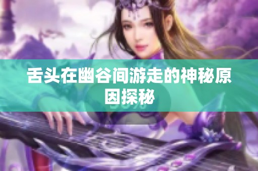 舌头在幽谷间游走的神秘原因探秘