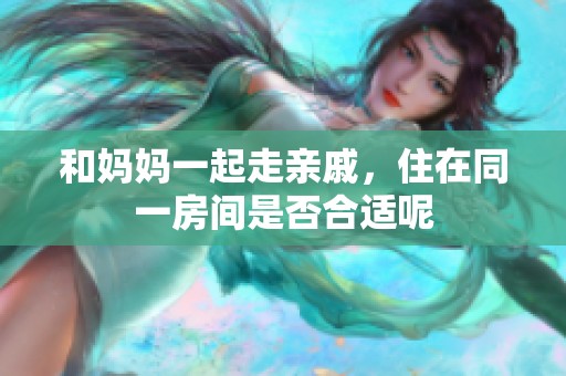 和妈妈一起走亲戚，住在同一房间是否合适呢