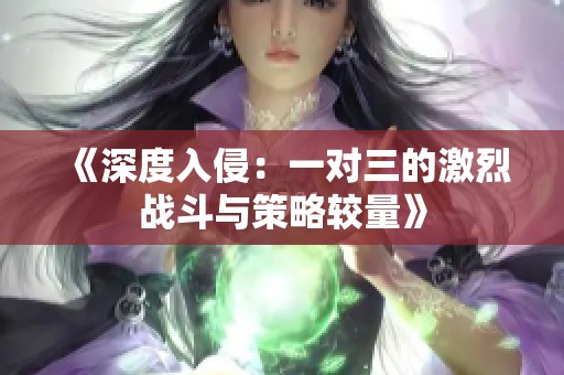 《深度入侵：一对三的激烈战斗与策略较量》
