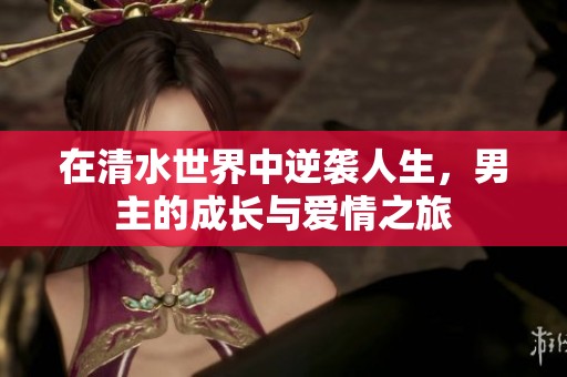 在清水世界中逆袭人生，男主的成长与爱情之旅