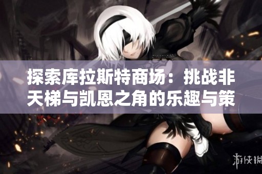 探索库拉斯特商场：挑战非天梯与凯恩之角的乐趣与策略