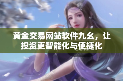黄金交易网站软件九幺，让投资更智能化与便捷化