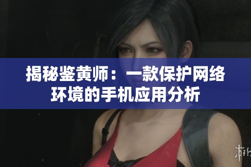 揭秘鉴黄师：一款保护网络环境的手机应用分析