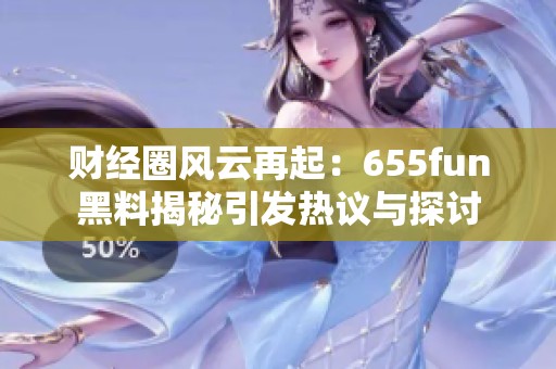 财经圈风云再起：655fun黑料揭秘引发热议与探讨