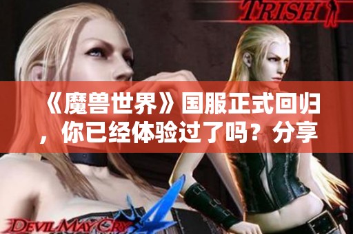 《魔兽世界》国服正式回归，你已经体验过了吗？分享感受吧