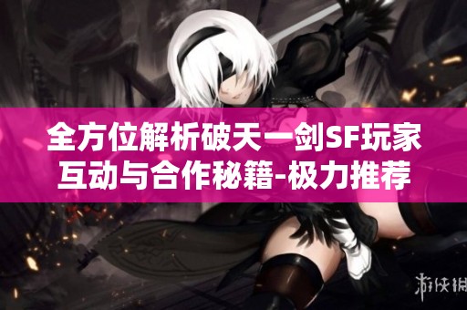 全方位解析破天一剑SF玩家互动与合作秘籍-极力推荐！