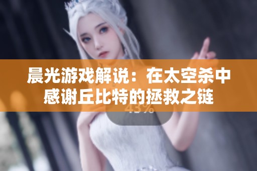 晨光游戏解说：在太空杀中感谢丘比特的拯救之链