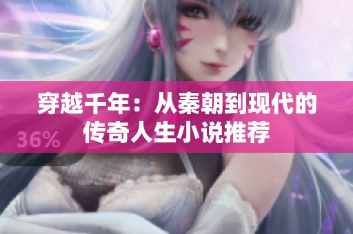 穿越千年：从秦朝到现代的传奇人生小说推荐
