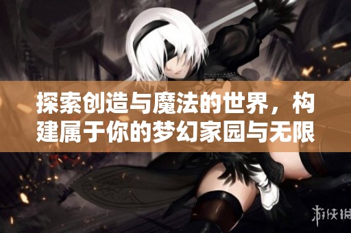 探索创造与魔法的世界，构建属于你的梦幻家园与无限可能