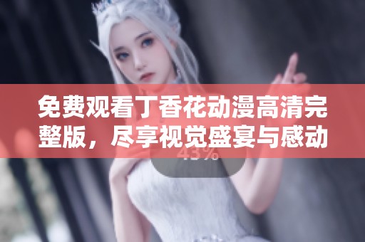 免费观看丁香花动漫高清完整版，尽享视觉盛宴与感动瞬间