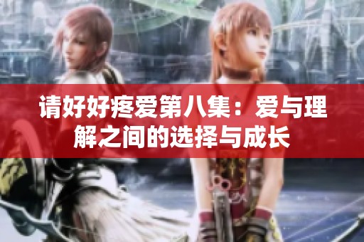 请好好疼爱第八集：爱与理解之间的选择与成长