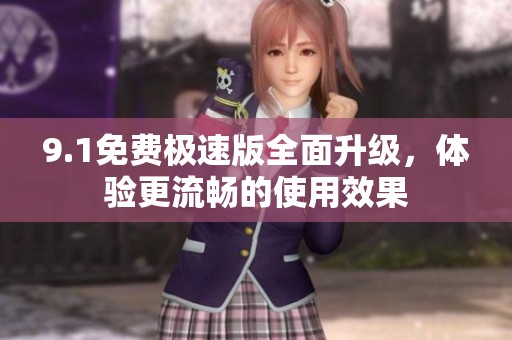 9.1免费极速版全面升级，体验更流畅的使用效果